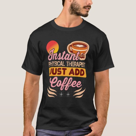 Instant Physical Therapist Just Add Coffee for The T-shirt (Voorkant)