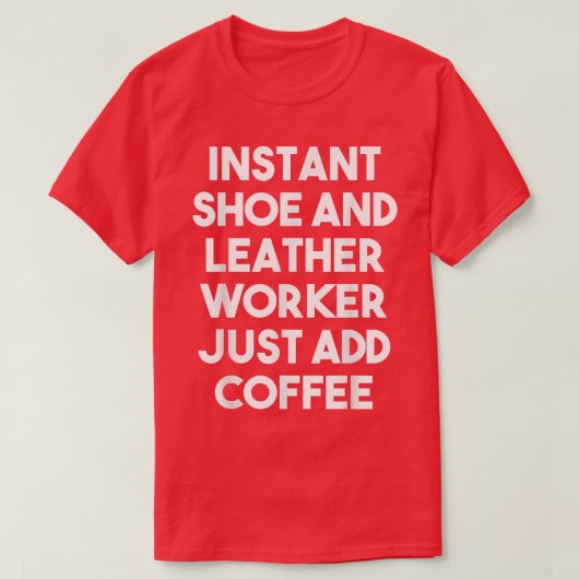 Instant Shoe And Leather Worker Just Add Coffee F T-shirt (Design voorkant)
