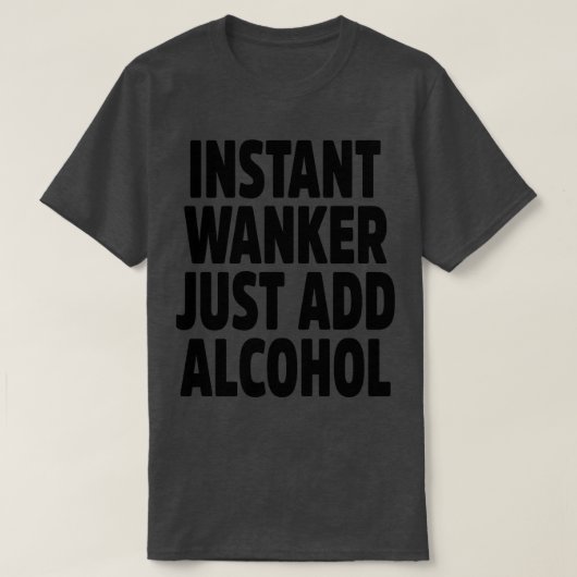 Instant Wanker Voeg gewoon alcohol toe T-shirt (Design voorkant)