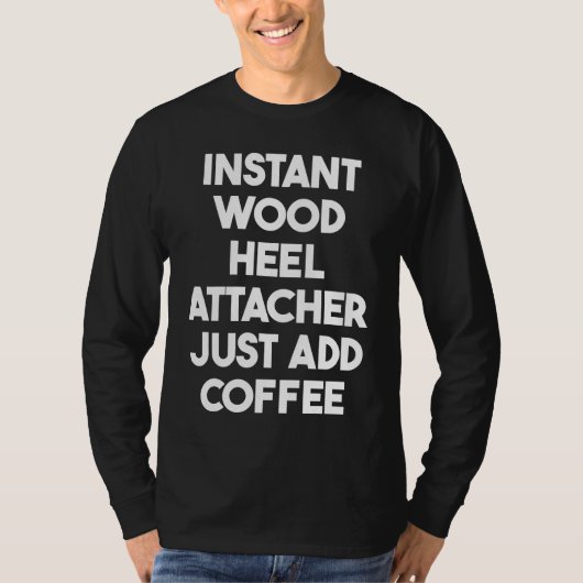 Instant Wood Heel Attacher Just Add Coffee T-shirt (Voorkant)