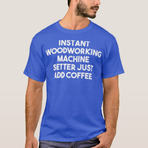 Instant Woodworking Machine Setter Voeg gewoon kof T-shirt