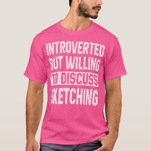 Introvert maar bereid om een schets van kunst te b t-shirt