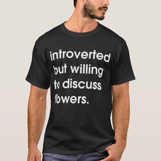 Introvert maar bereid om over bloemen te praten. t-shirt (Voorkant)