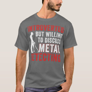 Introverted But Willing To Discuss Metal Detecting T-shirt