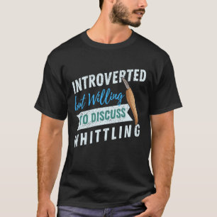 Introverted maar bereid om te bespreken Whittling T-shirt