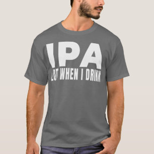 IPA lot wanneer ik drink Bierbrouwerij Brew Drink  T-shirt