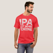 IPA Lot Wanneer Ik Drink Shirt Grappige Mannen Vro (Voorkant volledig)