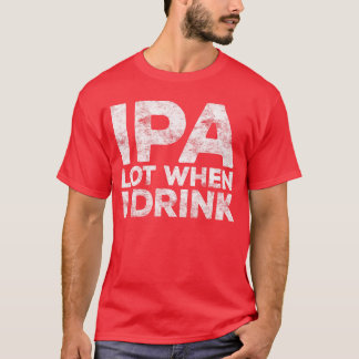 IPA Lot Wanneer Ik Drink Shirt Grappige Mannen Vro