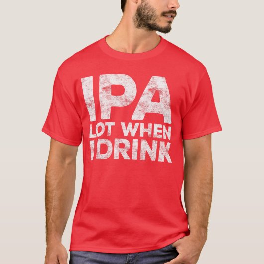 IPA Lot Wanneer Ik Drink Shirt Grappige Mannen Vro (Voorkant)