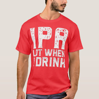 IPA LOT WANNEER IK Vaderdag Bier Drink Da DRINK T-shirt