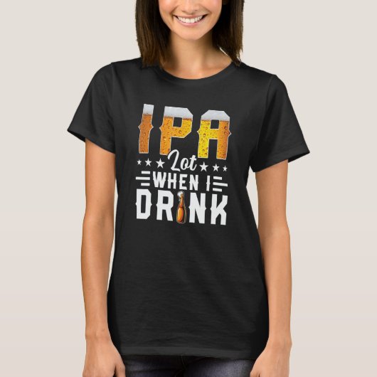 IPA Lot When I Drink  Beer  Brewery Drinking T-shirt (Voorkant)