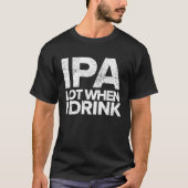 IPA Lot When I Drink  Beer Drinking Tea Brewing T-shirt (Voorkant)