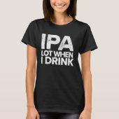 IPA Lot When I Drink  Beer Drinking Tea Brewing T-shirt (Voorkant)