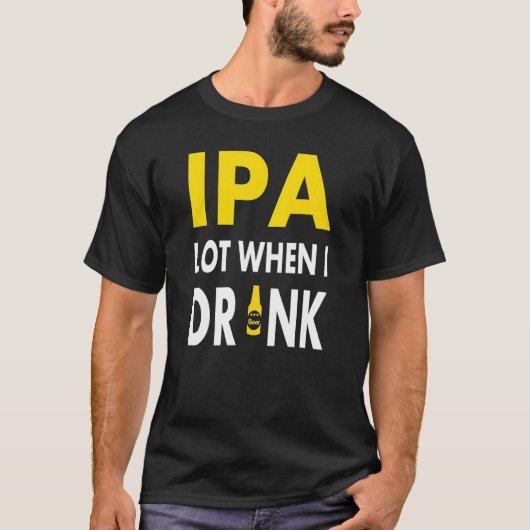 Ipa Lot When I Drink   Craft Beer Drinking Pale Al T-shirt (Voorkant)