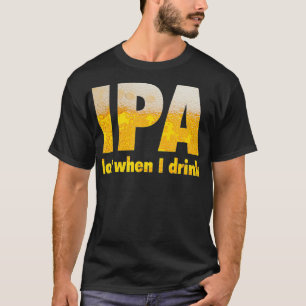 IPA-partij wanneer ik Drink T-shirt