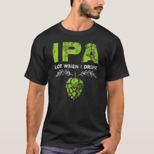 IPA veel als ik Funny Beer Drinker's Dun Dist Drin T-shirt