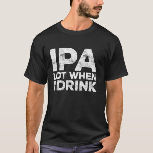 IPA veel wanneer ik Shirt Drink Beer Lover Gift Sh