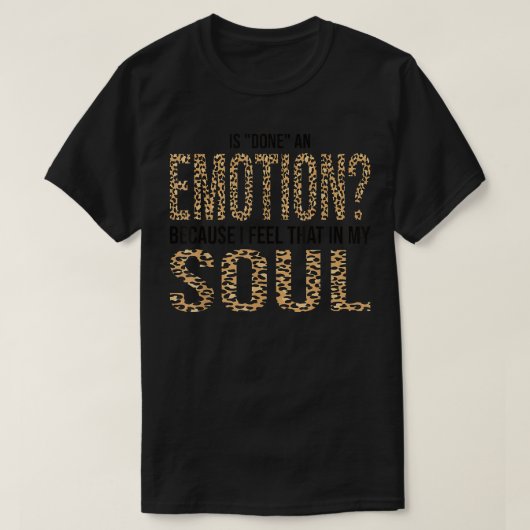 Is Done An Emotion Because I Feel That In My Soul T-shirt (Design voorkant)