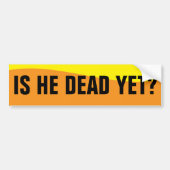 IS HE DEAD YET? BUMPERSTICKER (Voorkant)
