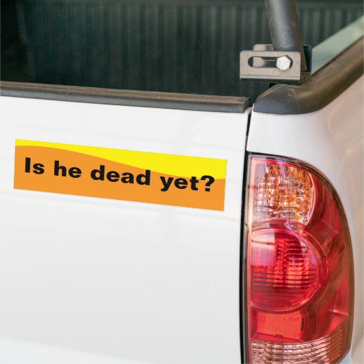 Is he dead yet? bumpersticker (Op Truck)