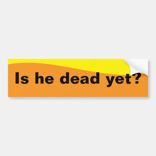 Is he dead yet? bumpersticker (Voorkant)