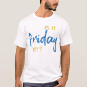Is it friday yet? t-shirt (Voorkant)