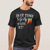 Is It Time To Go Fly My Kite Yet T-shirt (Voorkant)