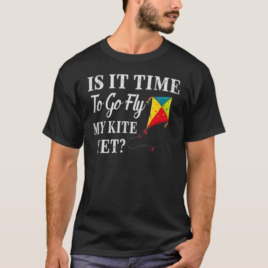 Is It Time To Go Fly My Kite Yet T-shirt (Voorkant)