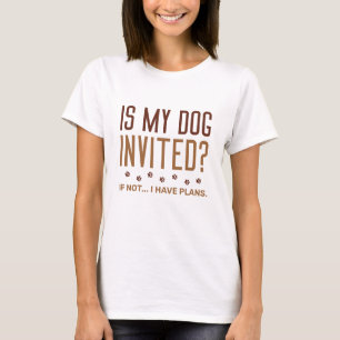 Is mijn hond uitgenodigd als ik geen plannen heb? t-shirt