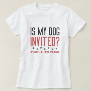 Is mijn hond uitgenodigd als ik geen plannen heb? t-shirt