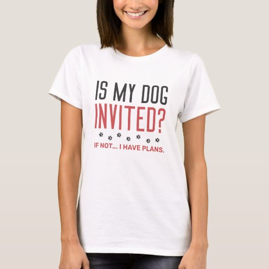 Is mijn hond uitgenodigd als ik geen plannen heb? t-shirt (Voorkant)