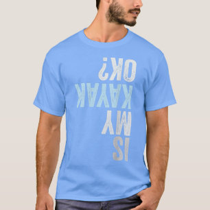 Is My Kayak OK Funny Kayaking T-shirt
