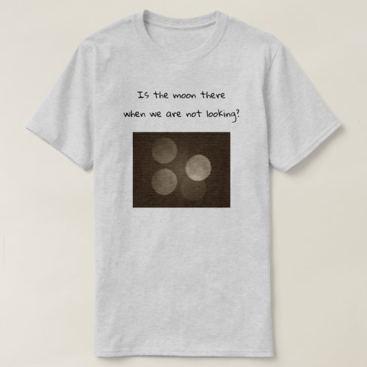 Is the moon there when we are not looking? t-shirt (Design voorkant)