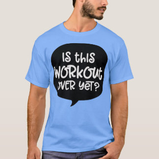 Is this workout over yet t-shirt