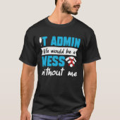 IT Admin Life Would Be A Mess Without Me T-shirt (Voorkant)