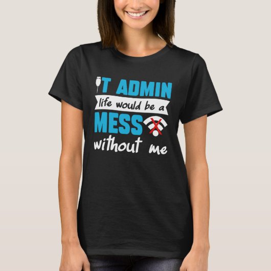 IT Admin Life Would Be A Mess Without Me T-shirt (Voorkant)