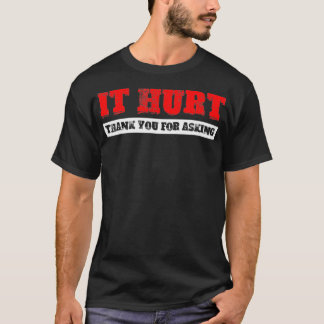 It Hurt, Thank You For Asking  T-shirt