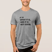 It Is What It Is... And It Is Not Good T-Shirt (Voorkant)
