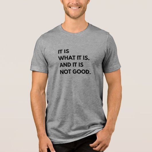 It Is What It Is... And It Is Not Good T-Shirt (Voorkant)