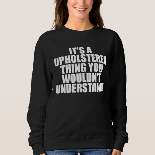 It s a Upholsterer thing you wouldn t Understand Trui (Voorkant)