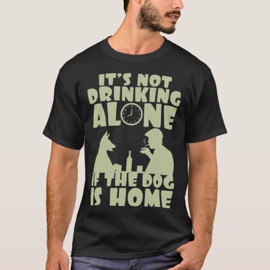 It s not drinking alone if the dog is home t-shirt (Voorkant)