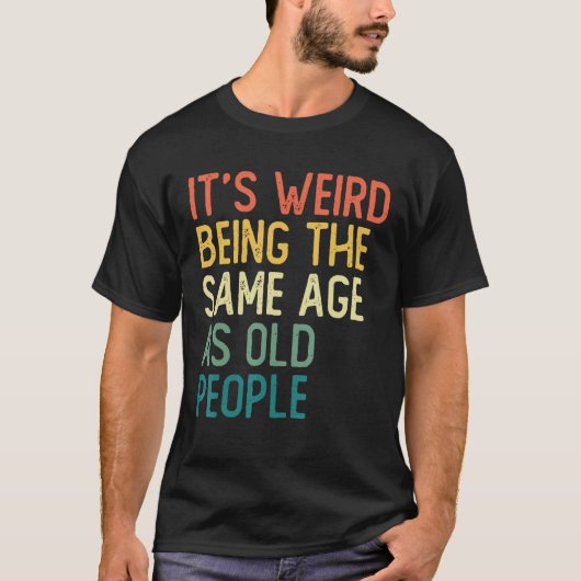 It s Weird Being The Same Age As Old People Retro  T-shirt (Voorkant)