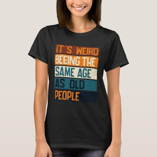It s Weird Being The Same Age As Old People  Sarca T-shirt (Voorkant)