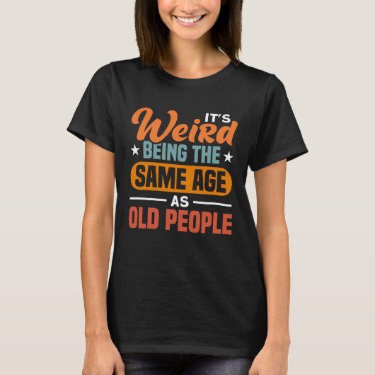 It s Weird Being The Same Age As Old People  Sarca T-shirt (Voorkant)