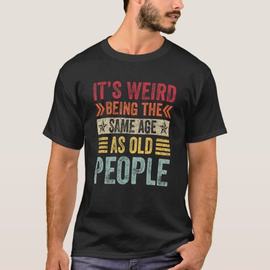 It s Weird Being The Same Age As Old People  Sayin T-shirt (Voorkant)