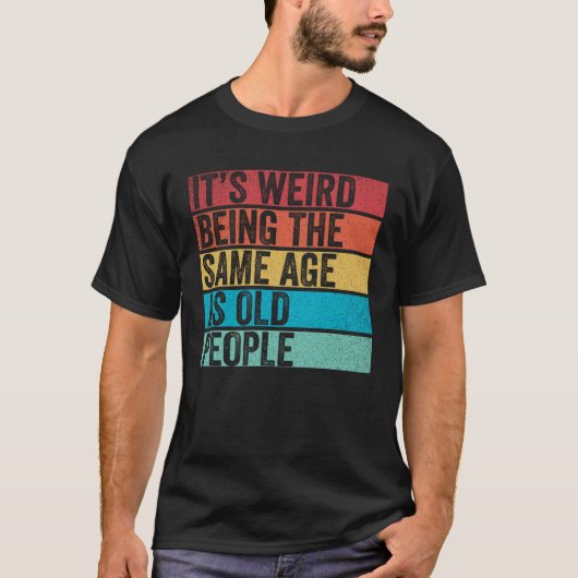 It s Weird Being The Same Age As Old People  Sayin T-shirt (Voorkant)