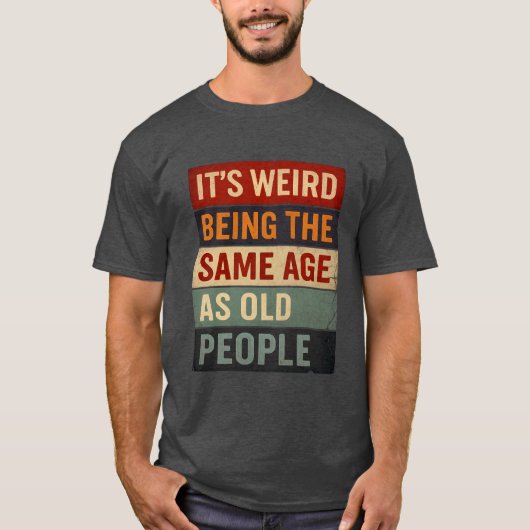 It’s Weird Being the Same Age as Old People T-shirt (Voorkant)