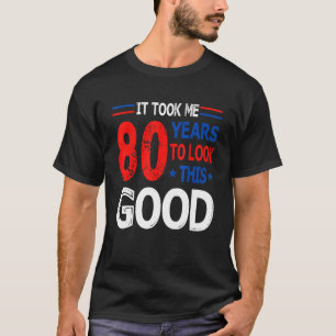 It Took Me 80 Year To Look This Good 80th Birthday T-shirt