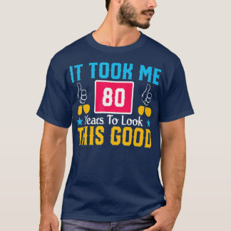 It Took Me 80 Year To Look This Good 80th Birthday T-shirt