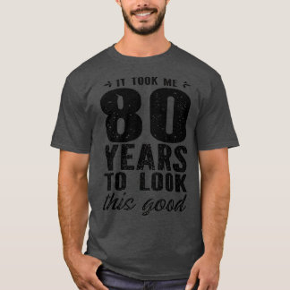 It Took Me 80 Year To Look This Good 80th Birthday T-shirt